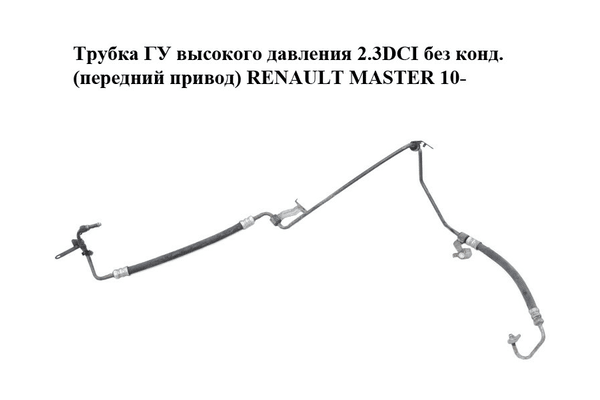 Трубка ГУ высокого давления 2.3DCI без конд. (передний привод) RENAULT MASTER 10-(РЕНО МАСТЕР) (497200015R) - NaVolyni.com